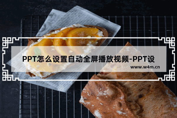 PPT怎么设置自动全屏播放视频-PPT设置自动全屏播放视频的方法