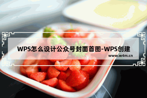 WPS怎么设计公众号封面首图-WPS创建公众号封面首图的方法