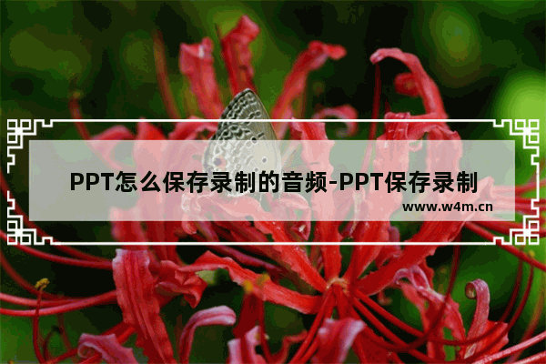 PPT怎么保存录制的音频-PPT保存录制的音频的方法