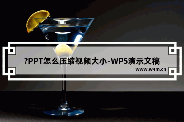 ?PPT怎么压缩视频大小-WPS演示文稿电脑版将视频压缩得小一点的方法教程