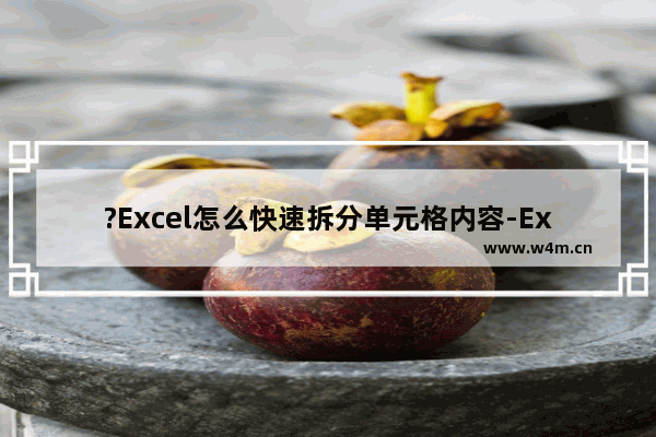 ?Excel怎么快速拆分单元格内容-Excel表格中快速打散拆分单元格内容的方法教程