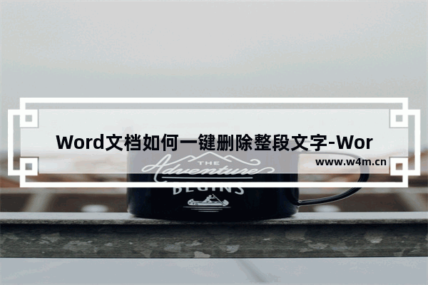 Word文档如何一键删除整段文字-Word文档一键删除整段文字的方法