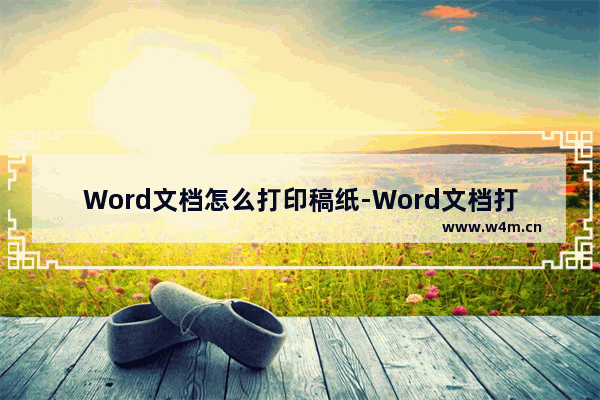 Word文档怎么打印稿纸-Word文档打印稿纸的方法