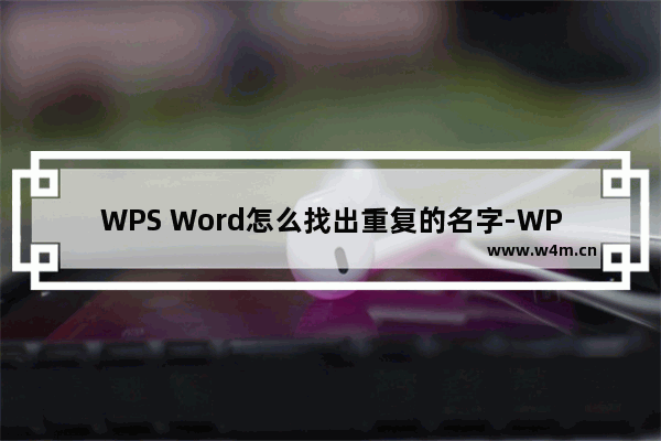 WPS Word怎么找出重复的名字-WPS Word中快速查找重复的人名的方法