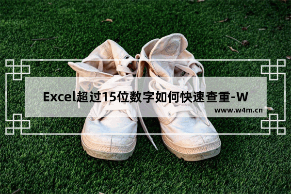 Excel超过15位数字如何快速查重-WPS中execel表格15位数字以上查找重复项的方法