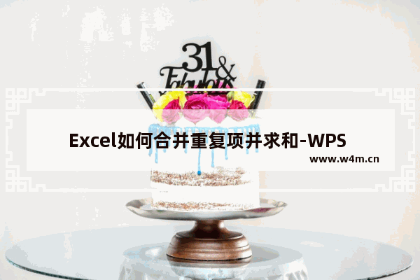 Excel如何合并重复项并求和-WPS Excel合并重复项并求和的方法