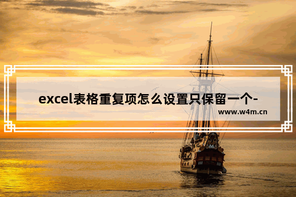 excel表格重复项怎么设置只保留一个-WPS excel表格设置重复项只保留一个的方法