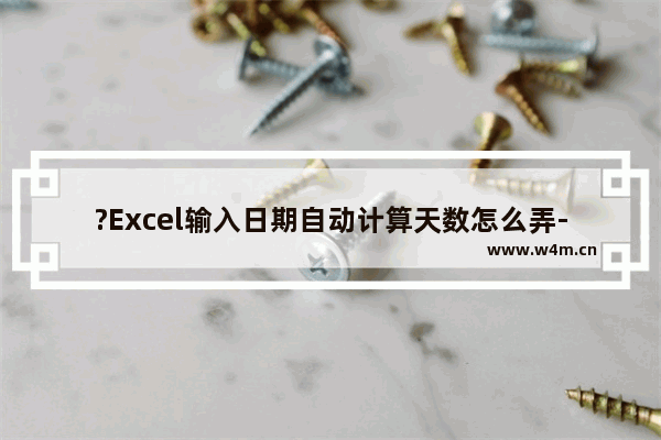 ?Excel输入日期自动计算天数怎么弄-Excel表格中计算两个日期之间的天数的方法教程