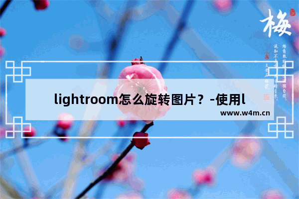 lightroom怎么旋转图片？-使用lightroom顺时针旋转图片角度的方法