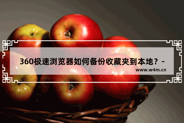 360极速浏览器如何备份收藏夹到本地？-360极速浏览器导出收藏夹到本地的方法