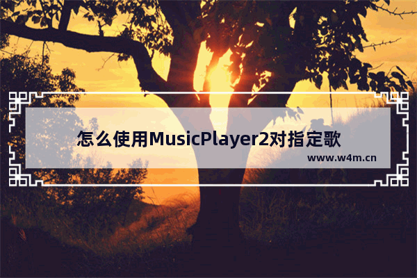 怎么使用MusicPlayer2对指定歌曲进行歌词关联-MusicPlayer2对指定歌曲进行歌词关联的方法