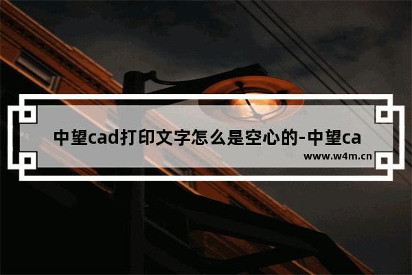 中望cad打印文字怎么是空心的-中望cad打印文字是空心的解决方法