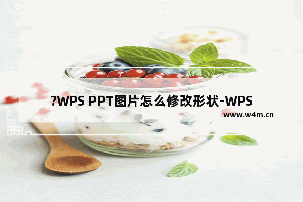 ?WPS PPT图片怎么修改形状-WPS演示文稿电脑版将图片裁剪成各种形状的方法教程