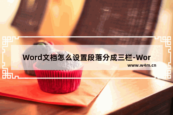 Word文档怎么设置段落分成三栏-Word文档设置段落分成三栏的方法