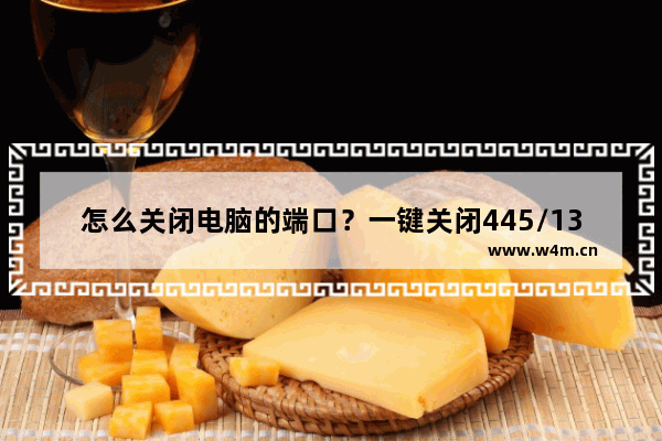 怎么关闭电脑的端口？一键关闭445/135等危险电脑端口方法