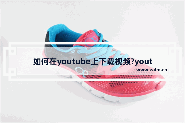 如何在youtube上下载视频?youtube下载视频步骤介绍