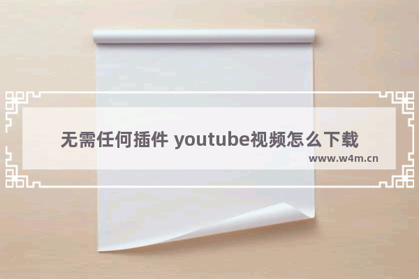 无需任何插件 youtube视频怎么下载?