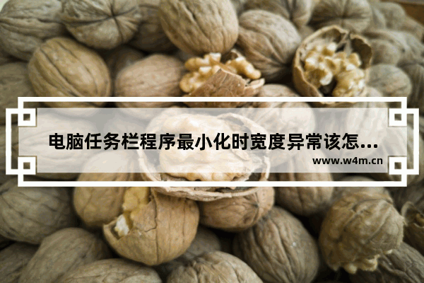 电脑任务栏程序最小化时宽度异常该怎么解决？