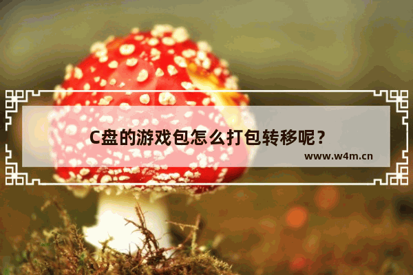 C盘的游戏包怎么打包转移呢？