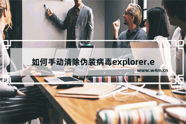 如何手动清除伪装病毒explorer.exe病毒