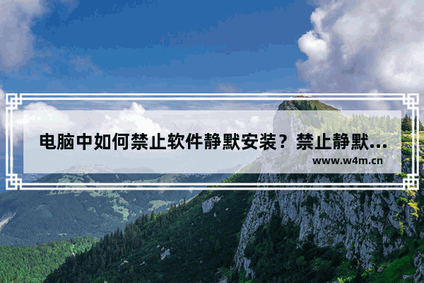 电脑中如何禁止软件静默安装？禁止静默安装的解决方法教程