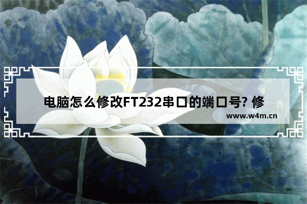 电脑怎么修改FT232串口的端口号? 修改串口端口号的方法