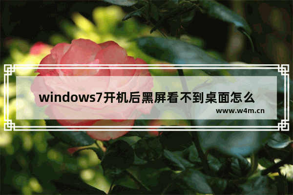 windows7开机后黑屏看不到桌面怎么解决 windows7开机后黑屏看不到桌面解决方法