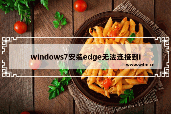 windows7安装edge无法连接到internet怎么解决