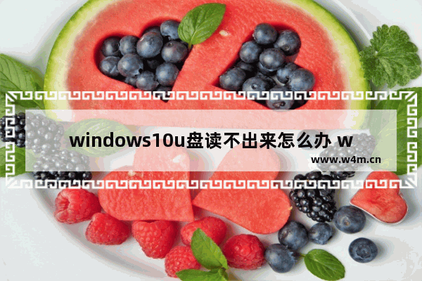 windows10u盘读不出来怎么办 windows10u盘读不出来解决办法