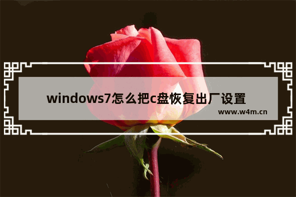 windows7怎么把c盘恢复出厂设置 windows7如何把c盘恢复出厂设置