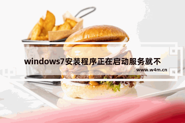 windows7安装程序正在启动服务就不动了怎么办 windows7安装程序正在启动服务就不动了解决方法