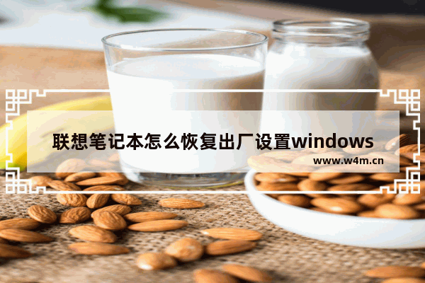 联想笔记本怎么恢复出厂设置windows7 联想笔记本如何恢复出厂设置windows7