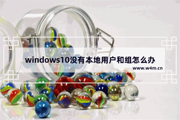 windows10没有本地用户和组怎么办 windows10没有本地用户和组解决办法