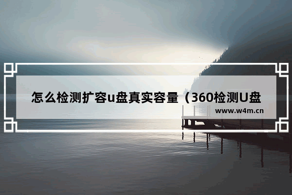 怎么检测扩容u盘真实容量（360检测U盘真正容量的方法）