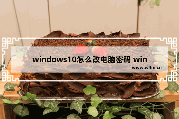 windows10怎么改电脑密码 windows10改电脑密码教程