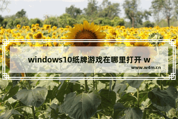 windows10纸牌游戏在哪里打开 windows10纸牌游戏位置介绍