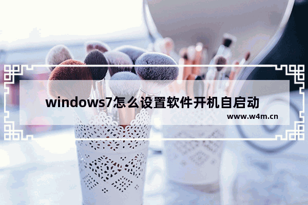 windows7怎么设置软件开机自启动 windows7如何设置软件开机自启动