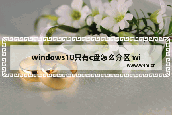 windows10只有c盘怎么分区 windows10只有c盘分区方法