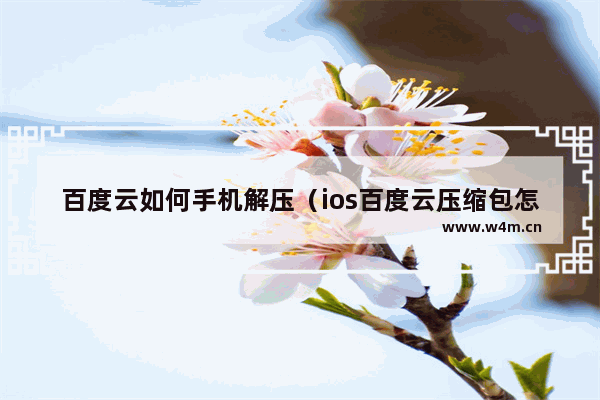 百度云如何手机解压（ios百度云压缩包怎么解压）