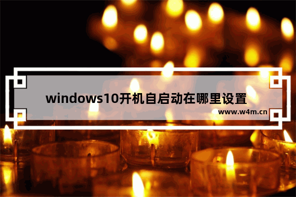 windows10开机自启动在哪里设置 windows10开机自启动设置方法