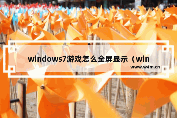 windows7游戏怎么全屏显示（windows7电脑游戏不能全屏怎么办）