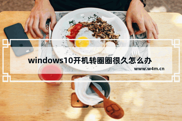 windows10开机转圈圈很久怎么办 windows10开机转圈圈很久解决办法