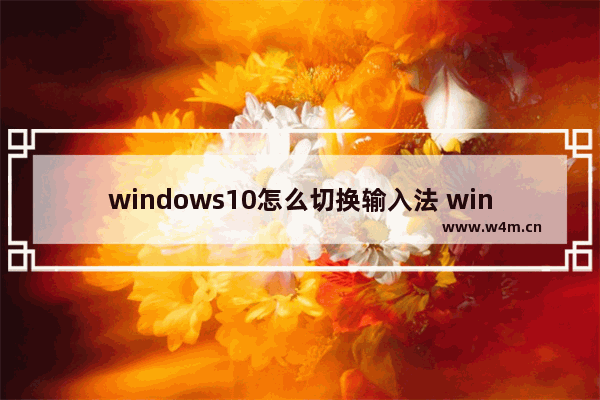 windows10怎么切换输入法 windows10切换输入法教程