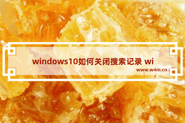 windows10如何关闭搜索记录 windows10关闭搜索记录的方法