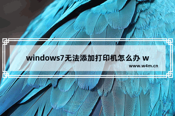 windows7无法添加打印机怎么办 windows7无法添加打印机解决方法