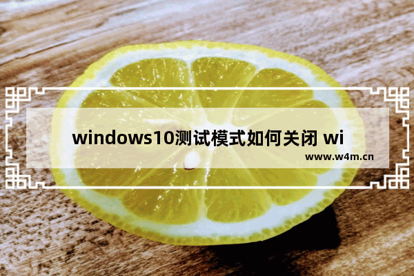 windows10测试模式如何关闭 windows10测试模式关闭方法