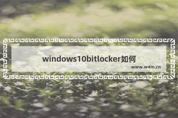 windows10bitlocker如何解除 windows10bitlocker解除教程