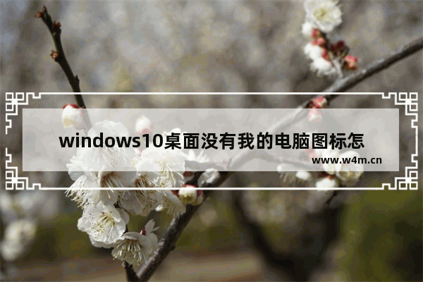 windows10桌面没有我的电脑图标怎么办 windows10桌面没有我的电脑图标解决办法