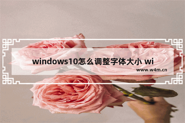 windows10怎么调整字体大小 windows10调整字体大小方法