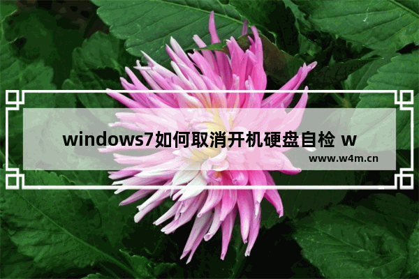 windows7如何取消开机硬盘自检 windows7怎么取消开机硬盘自检